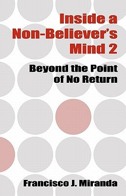 Inside a Non-Believer's Mind 2: Beyond the Point of No Return by Miranda, Francisco J.