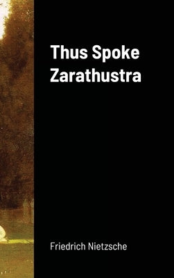 Thus Spoke Zarathustra by Nietzsche, Friedrich Wilhelm