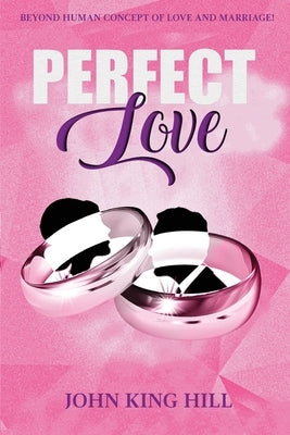 Perfect Love: Beyond Human Concept of Love and Marriage by Hill, John King