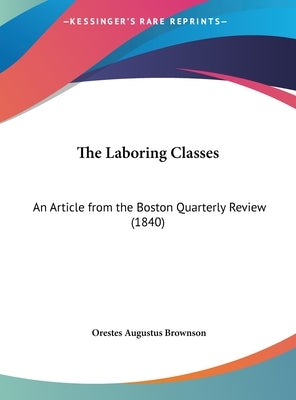 The Laboring Classes: An Article from the Boston Quarterly Review (1840) by Brownson, Orestes Augustus