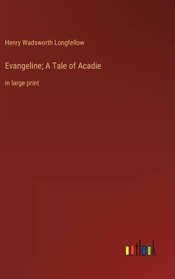Evangeline; A Tale of Acadie: in large print by Longfellow, Henry Wadsworth