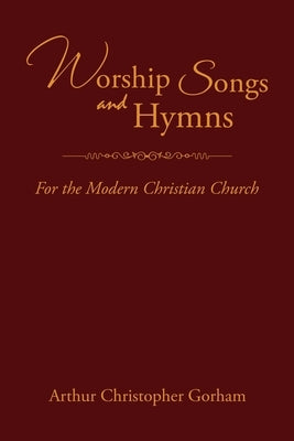 Worship Songs and Hymns: For the Modern Christian Church by Gorham, Arthur Christopher