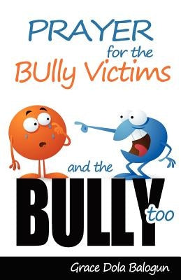 Prayer for the Bully Victims and the Bully Too by Balogun, Grace Dola