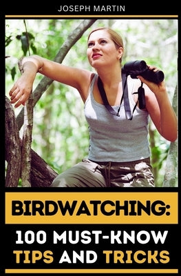Birdwatching: 100 Must-Know Tips and Tricks: Elevate Your Birdwatching Skills Today! by Martin, Joseph