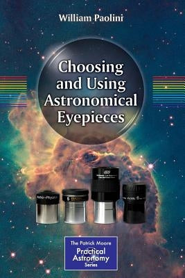 Choosing and Using Astronomical Eyepieces by Paolini, William
