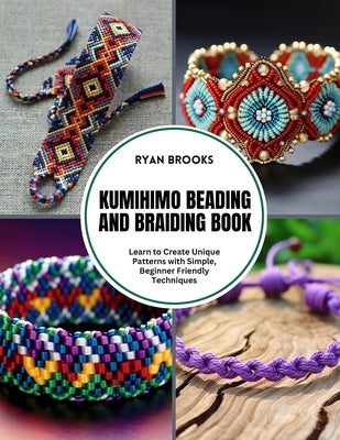 Kumihimo Beading and Braiding Book: Learn to Create Unique Patterns with Simple, Beginner Friendly Techniques by Brooks, Ryan