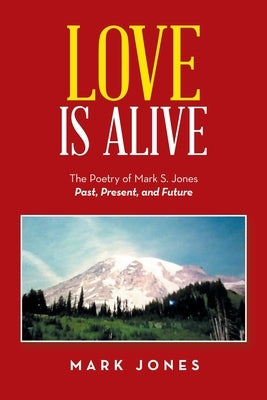 Love Is Alive: The Poetry of Mark S. Jones Past, Present, and Future by Jones, Mark