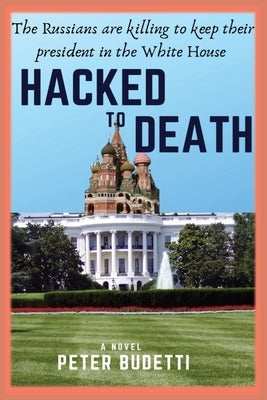 Hacked to Death: The Russians are killing to keep their president in the White House by Budetti, Peter