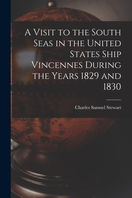 A Visit to the South Seas in the United States Ship Vincennes During the Years 1829 and 1830 by Stewart, Charles Samuel