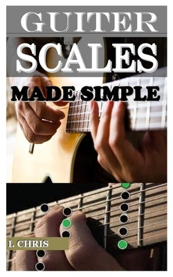 Guitar Scales Made Simple by Chris, I.