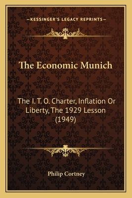 The Economic Munich: The I. T. O. Charter, Inflation Or Liberty, The 1929 Lesson (1949) by Cortney, Philip