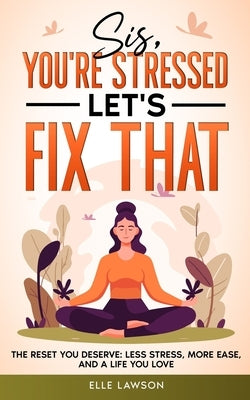 Sis, You're Stressed-Let's Fix That: The Reset You Deserve: Less Stress, More Ease, and a Life You Love by Lawson, Elle
