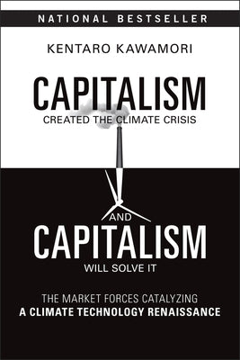 Capitalism Created the Climate Crisis and Capitalism Will Solve It: The Market Forces Catalyzing a Climate Technology Renaissance by Kawamori, Kentaro