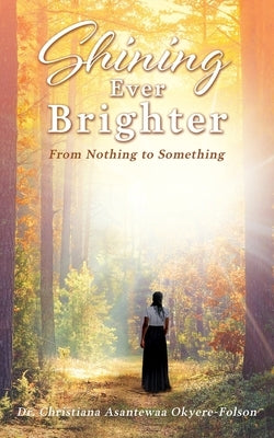 Shining Ever Brighter: From Nothing to Something by Okyere-Folson, Christiana Asantewaa