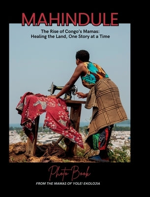 Mahindule: The Rise of Congo's Mamas, Healing the Land, One Story at a Time by Ndaliko Katondolo, Petna