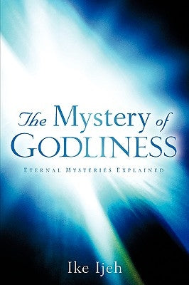 The Mystery Of Godliness by Ijeh, Ike