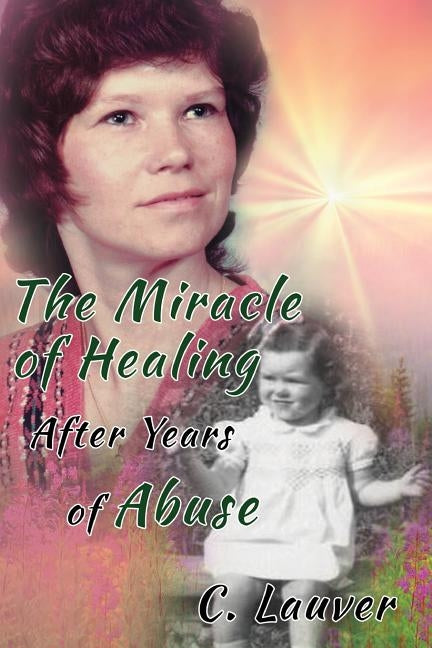 The Miracle of Healing After Years of Abuse by Lauver, C.