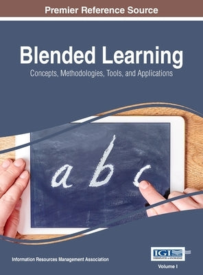 Blended Learning: Concepts, Methodologies, Tools, and Applications, VOL 1 by Management Association, Information Reso
