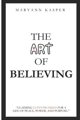 The Art of Believing: Claiming God's Promises for a Life of Peace, Power, and Purpose by Kasper, Maryann