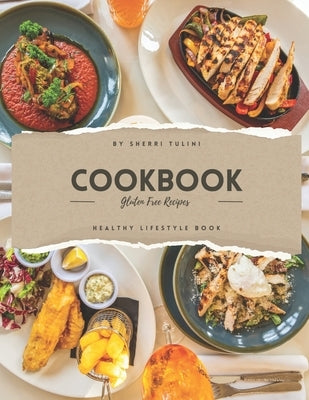 Gluten Free Cookbook: Guilt Free, Delectable Gluten Free Everyday Dishes by Tulini, Sherri