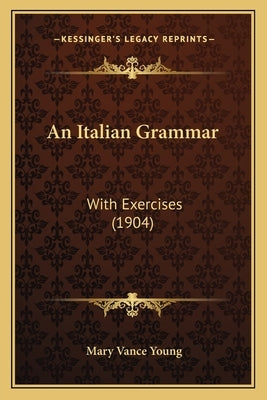 An Italian Grammar: With Exercises (1904) by Young, Mary Vance