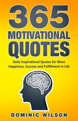 365 Motivational Quotes: Daily Inspirational Quotes to Have More Happiness, Success and Fulfillment in Life by Wilson, Dominic