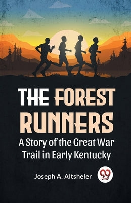 The Forest Runners A Story Of The Great War Trail In Early Kentucky by A. Altsheler, Joseph