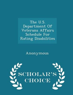 The U.S. Department of Veterans Affairs Schedule for Rating Disabilities - Scholar's Choice Edition by United States Congress House of Represen