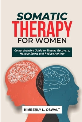 Somatic Therapy for Women: Comprehensive Guide to Trauma Recovery, Manage Stress and Reduce Anxiety by Oswalt, Kimberly L.