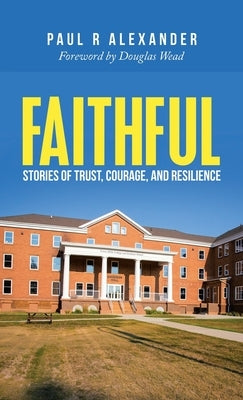 Faithful: Stories of Trust, Courage, and Resilience by Alexander, Paul R.