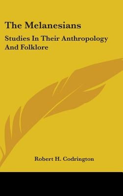The Melanesians: Studies In Their Anthropology And Folklore by Codrington, Robert H.
