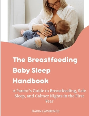 The Breastfeeding Baby Sleep Handbook: A Parent's Guide to Breastfeeding, Safe Sleep, and Calmer Nights in the First Year by Lawrence, Darin