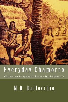 Everyday Chamorro: Chamorro Language Phrases for Beginners by Dallocchio, M. B.