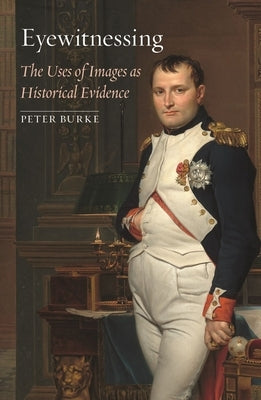 Eyewitnessing: The Uses of Images as Historical Evidence by Burke, Peter