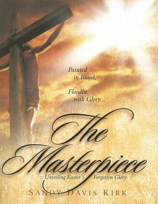 The Masterpiece: Painted in Blood, Floodlit in Glory by Kirk, Sandra Davis