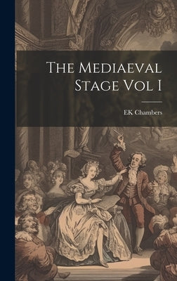 The Mediaeval Stage Vol I by Chambers, Ek