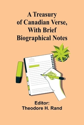 A Treasury of Canadian Verse, with Brief Biographical Notes by H. Rand, Theodore