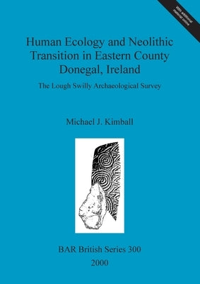 Human Ecology and Neolithic Transition in Eastern County Donegal, Ireland: The Lough Swilly Archaeological Survey by Kimball, Michael J.