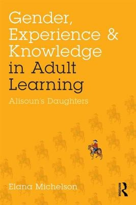 Gender, Experience, and Knowledge in Adult Learning: Alisoun's Daughters by Michelson, Elana