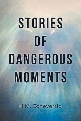 Stories of Dangerous Moments by Echeverria, H. M.