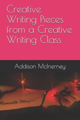 Creative Writing Pieces from a Creative Writing Class by McInerney, Addison