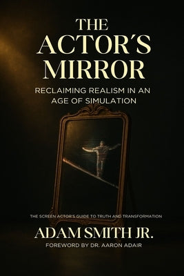 The Actor's Mirror: Reclaiming Realism in an Age of Simulation - The Screen Actor's Guide to Truth and Transformation by Adair, Aaron