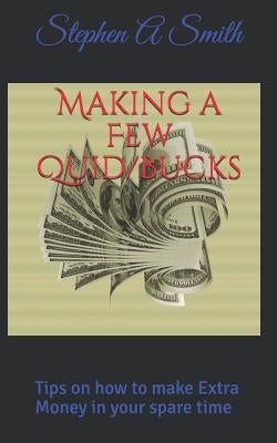 Making a Few Quid/Bucks: Tips on how to make Extra Money in your spare time by Smith, Stephen a.