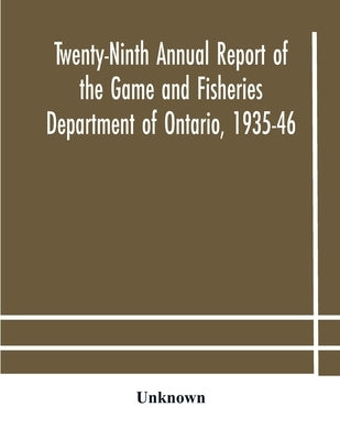 Twenty-Ninth Annual Report Of The Game And Fisheries Department Of Ontario, 1935-46 With Which Is Included The Report For The Five Months' Period Endi by Unknown