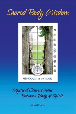 Sacred Body Wisdom: Mystical Conversations Between Body & Spirit by Geyer, Michele