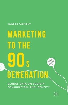 Marketing to the 90s Generation: Global Data on Society, Consumption, and Identity by Parment, A.