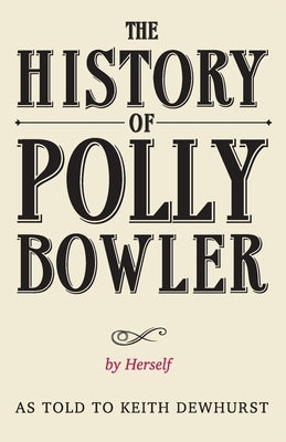 THE HISTORY OF POLLY BOWLER by Herself: As told to Keith Dewhurst by Dewhurst, Keith
