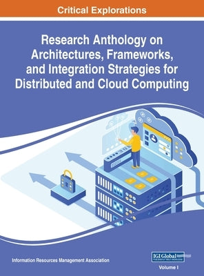 Research Anthology on Architectures, Frameworks, and Integration Strategies for Distributed and Cloud Computing, VOL 1 by Management Association, Information R.