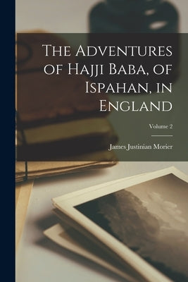 The Adventures of Hajji Baba, of Ispahan, in England; Volume 2 by Morier, James Justinian