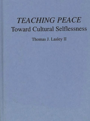 Teaching Peace: Toward Cultural Selflessness by Lasley, Thomas J., II